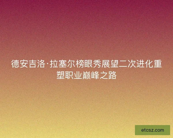 德安吉洛·拉塞尔榜眼秀展望二次进化重塑职业巅峰之路