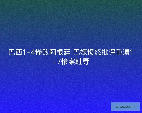 巴西1-4惨败阿根廷 巴媒愤怒批评重演1-7惨案耻辱